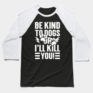 Be Kind To Dogs Or I'll Kill You Baseball T-Shirt